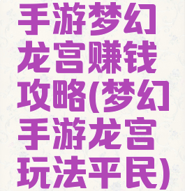 手游梦幻龙宫赚钱攻略(梦幻手游龙宫玩法平民)