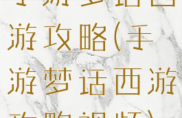 手游梦话西游攻略(手游梦话西游攻略视频)