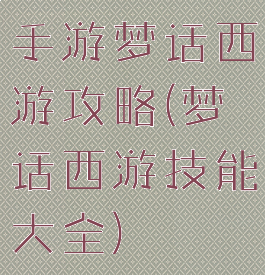 手游梦话西游攻略(梦话西游技能大全)