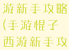 手游棍子西游新手攻略(手游棍子西游新手攻略大全)