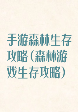 手游森林生存攻略(森林游戏生存攻略)