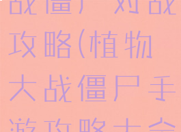 手游植物大战僵尸对战攻略(植物大战僵尸手游攻略大全)