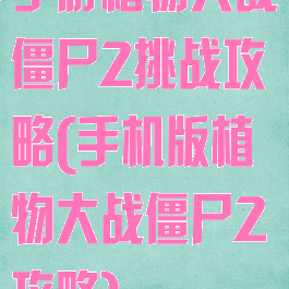 手游植物大战僵尸2挑战攻略(手机版植物大战僵尸2攻略)