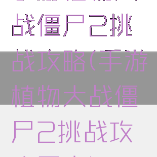 手游植物大战僵尸2挑战攻略(手游植物大战僵尸2挑战攻略图文)