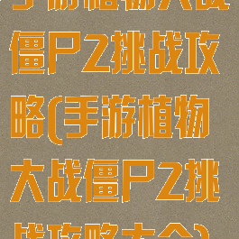 手游植物大战僵尸2挑战攻略(手游植物大战僵尸2挑战攻略大全)