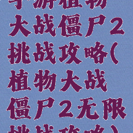 手游植物大战僵尸2挑战攻略(植物大战僵尸2无限挑战攻略)