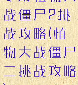 手游植物大战僵尸2挑战攻略(植物大战僵尸二挑战攻略)