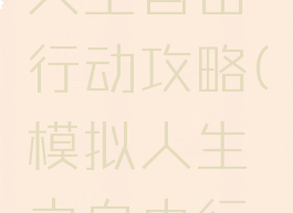 手游模拟人生自由行动攻略(模拟人生之自由行动攻略)