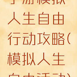 手游模拟人生自由行动攻略(模拟人生自由活动)