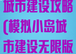 手游模拟岛屿城市建设攻略(模拟小岛城市建设无限版)