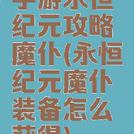 手游永恒纪元攻略魔仆(永恒纪元魔仆装备怎么获得)