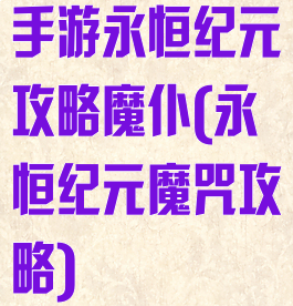 手游永恒纪元攻略魔仆(永恒纪元魔咒攻略)