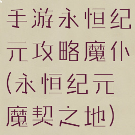 手游永恒纪元攻略魔仆(永恒纪元魔契之地)
