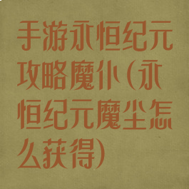 手游永恒纪元攻略魔仆(永恒纪元魔尘怎么获得)