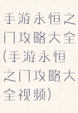 手游永恒之门攻略大全(手游永恒之门攻略大全视频)