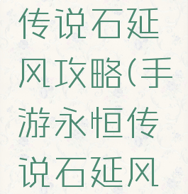 手游永恒传说石延风攻略(手游永恒传说石延风攻略图)