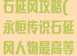 手游永恒传说石延风攻略(永恒传说石延风人物最高等级是多少)