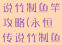 手游永恒传说竹制鱼竿攻略(永恒传说竹制鱼竿得不到)