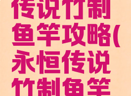 手游永恒传说竹制鱼竿攻略(永恒传说竹制鱼竿怎么得)