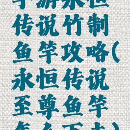 手游永恒传说竹制鱼竿攻略(永恒传说至尊鱼竿怎么下去)