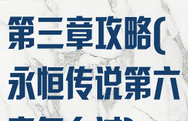 手游永恒传说第三章攻略(永恒传说第六章怎么过)