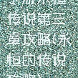 手游永恒传说第三章攻略(永恒的传说攻略)