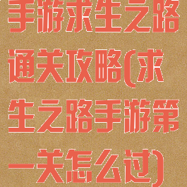 手游求生之路通关攻略(求生之路手游第一关怎么过)