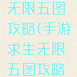 手游求生无限五图攻略(手游求生无限五图攻略下载)