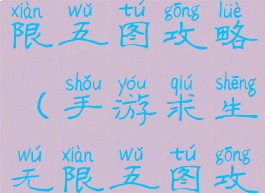 手游求生无限五图攻略(手游求生无限五图攻略视频)