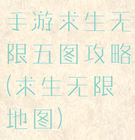 手游求生无限五图攻略(求生无限地图)
