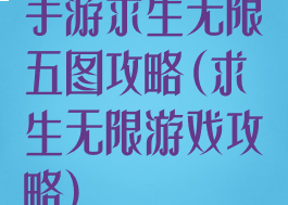 手游求生无限五图攻略(求生无限游戏攻略)