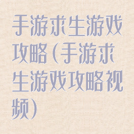 手游求生游戏攻略(手游求生游戏攻略视频)