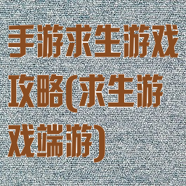 手游求生游戏攻略(求生游戏端游)