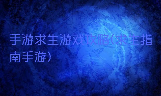 手游求生游戏攻略(求生指南手游)