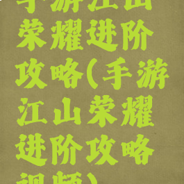手游江山荣耀进阶攻略(手游江山荣耀进阶攻略视频)