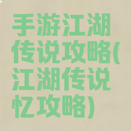 手游江湖传说攻略(江湖传说忆攻略)
