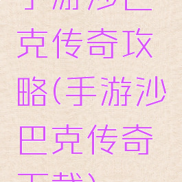 手游沙巴克传奇攻略(手游沙巴克传奇下载)