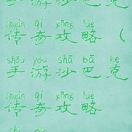 手游沙巴克传奇攻略(手游沙巴克传奇攻略视频)