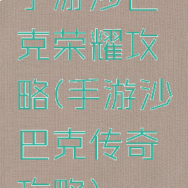 手游沙巴克荣耀攻略(手游沙巴克传奇攻略)