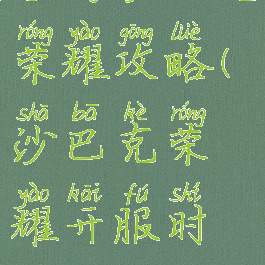 手游沙巴克荣耀攻略(沙巴克荣耀开服时间)