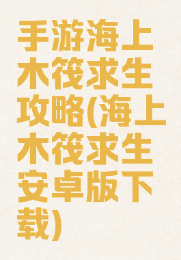 手游海上木筏求生攻略(海上木筏求生安卓版下载)