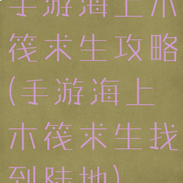 手游海上木筏求生攻略(手游海上木筏求生找到陆地)