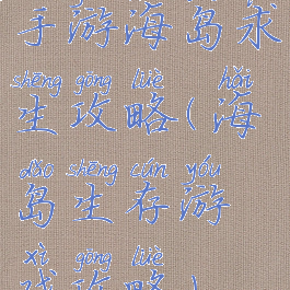 手游海岛求生攻略(海岛生存游戏攻略)