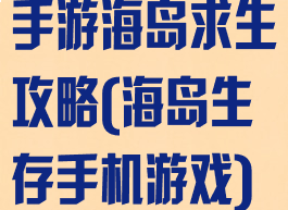 手游海岛求生攻略(海岛生存手机游戏)