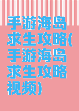 手游海岛求生攻略(手游海岛求生攻略视频)