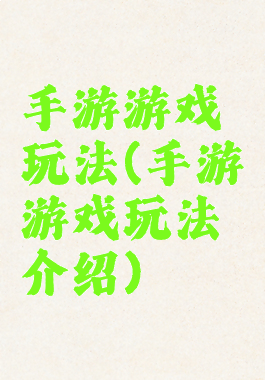 手游游戏玩法(手游游戏玩法介绍)