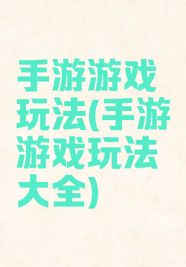 手游游戏玩法(手游游戏玩法大全)