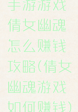 手游游戏倩女幽魂怎么赚钱攻略(倩女幽魂游戏如何赚钱)