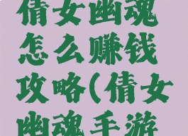 手游游戏倩女幽魂怎么赚钱攻略(倩女幽魂手游如何赚钱)