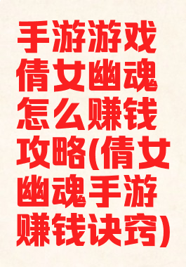 手游游戏倩女幽魂怎么赚钱攻略(倩女幽魂手游赚钱诀窍)